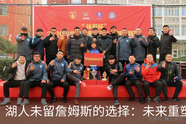 湖人未留詹姆斯的选择：未来重塑与过渡的关键时刻
