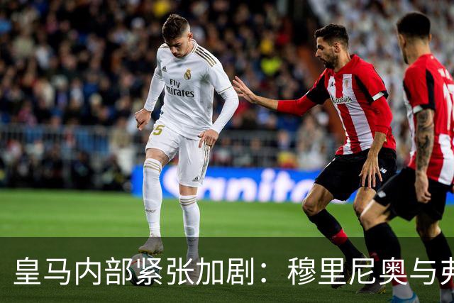 皇马内部紧张加剧：穆里尼奥与弗洛伦蒂诺首次意见分歧
