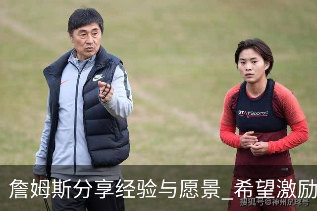 詹姆斯分享经验与愿景 希望激励队友突破自我